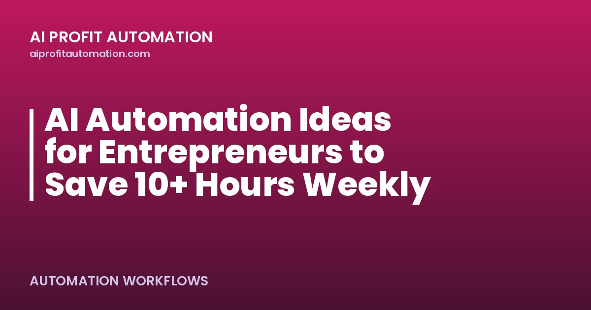 AI Automation Ideas for Entrepreneurs to Save 10+ Hours Weekly