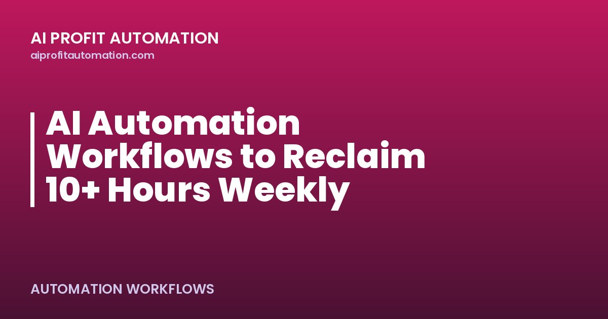 AI Automation Workflows to Reclaim 10+ Hours Weekly