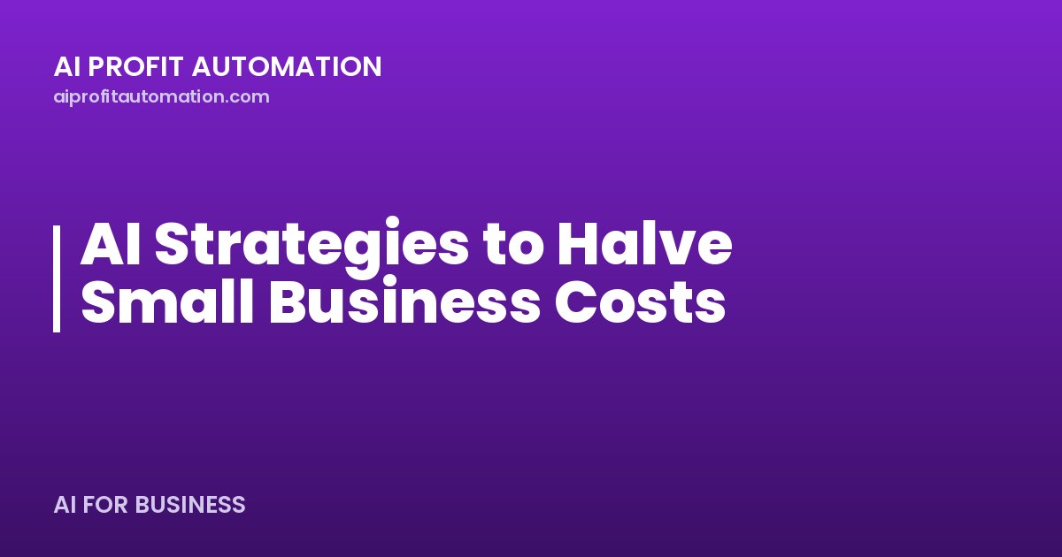 AI Strategies to Halve Small Business Costs