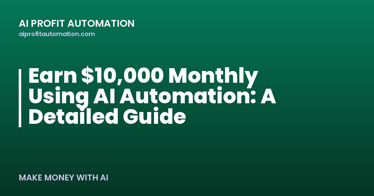 Earn $10,000 Monthly Using AI Automation: A Detailed Guide