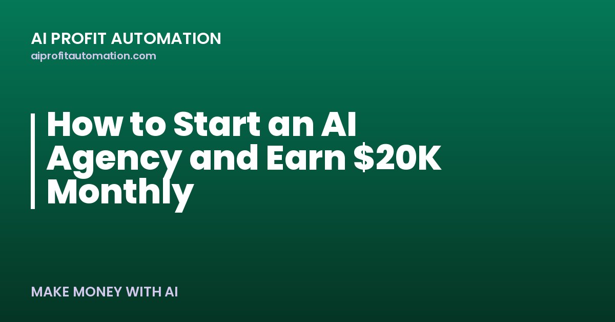 How to Start an AI Agency and Earn $20K Monthly