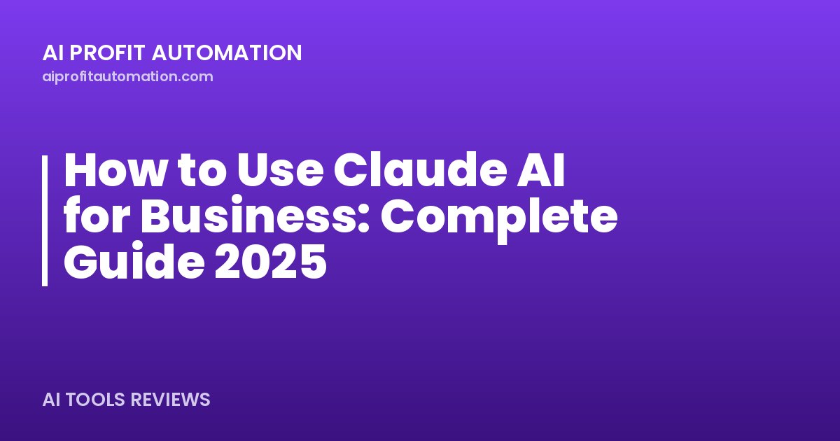 How to Use Claude AI for Business: Complete Guide 2025