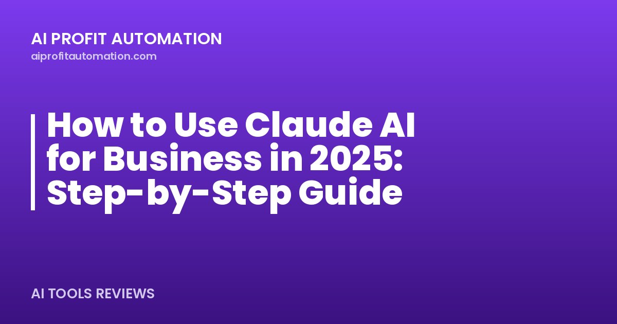 How to Use Claude AI for Business in 2025: Step-by-Step Guide