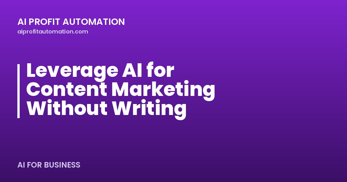 Leverage AI for Content Marketing Without Writing