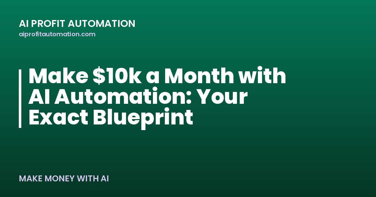 Make $10k a Month with AI Automation: Your Exact Blueprint