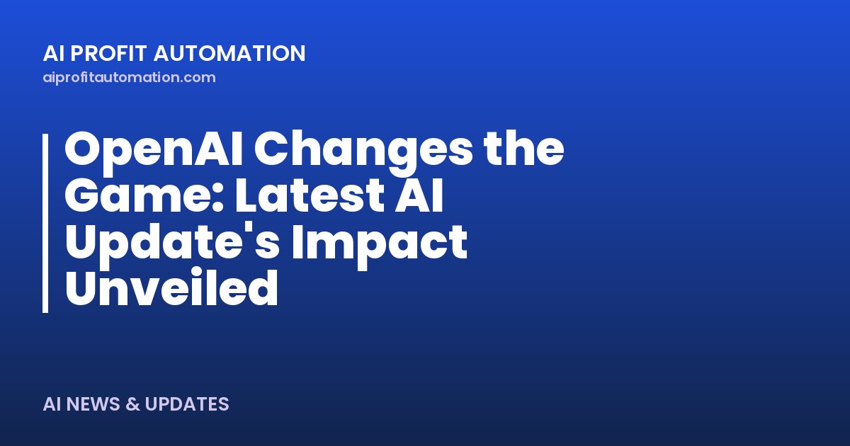 OpenAI Changes the Game: Latest AI Update's Impact Unveiled