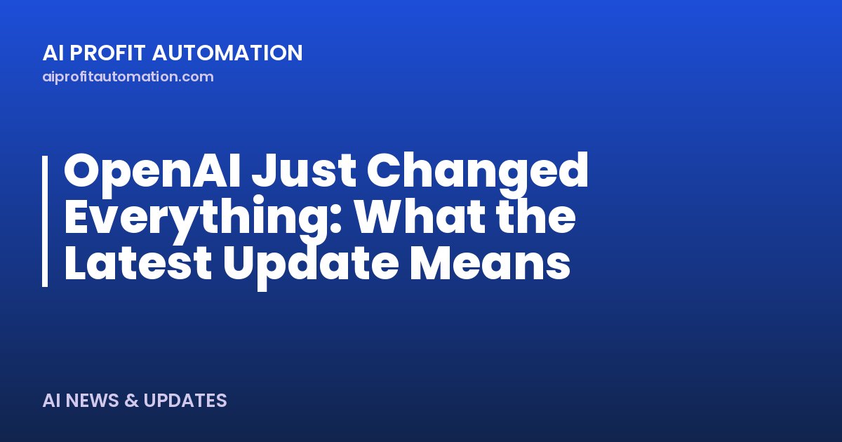 OpenAI Just Changed Everything: What the Latest Update Means