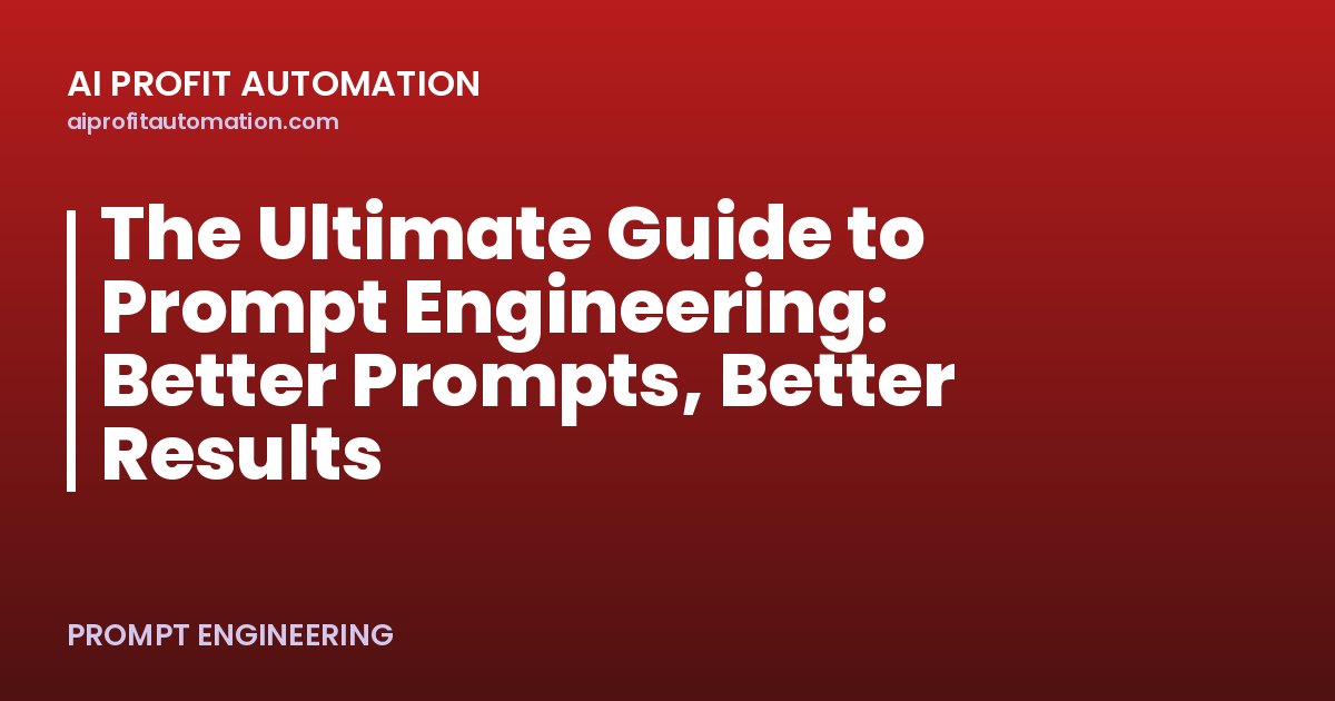 The Ultimate Guide to Prompt Engineering: Better Prompts, Better Results