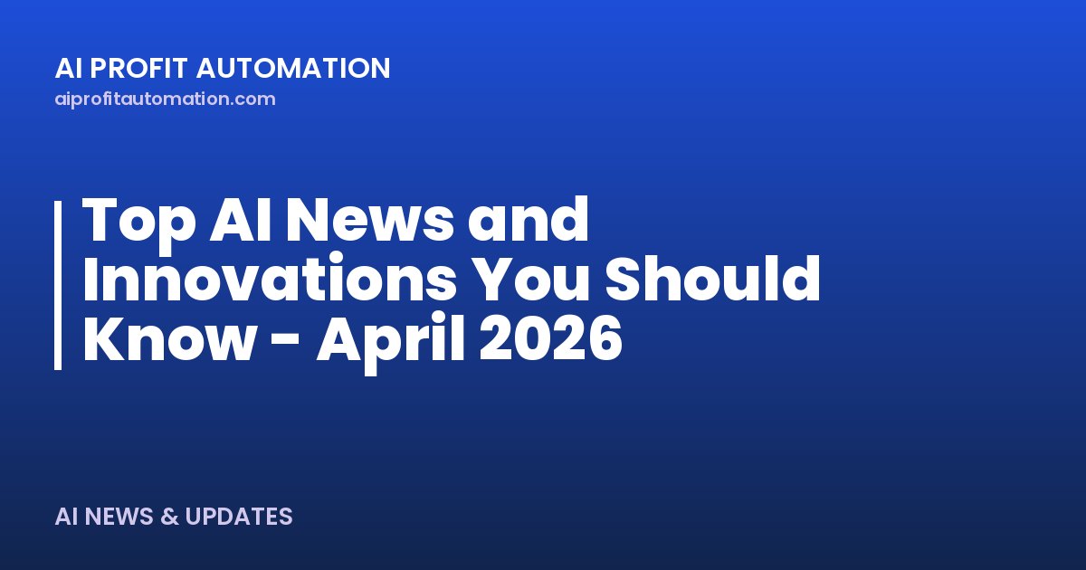 Top AI News and Innovations You Should Know - April 2026
