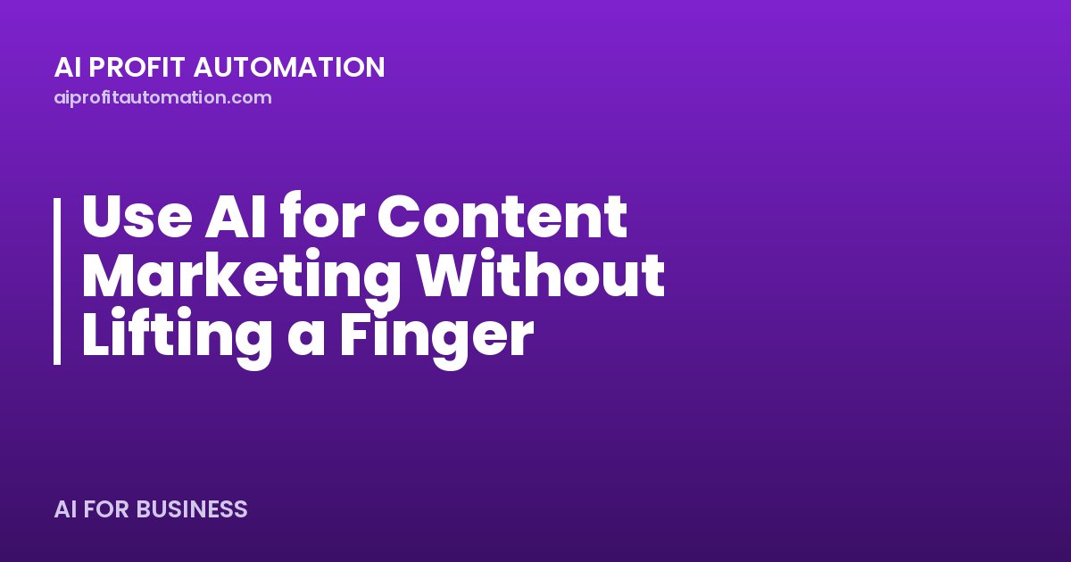 Use AI for Content Marketing Without Lifting a Finger