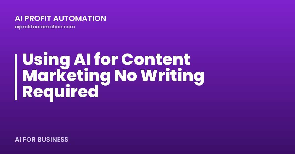 Using AI for Content Marketing No Writing Required